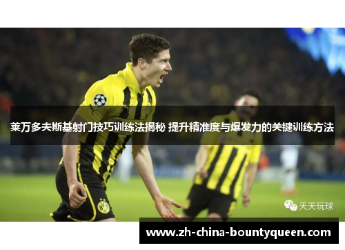 莱万多夫斯基射门技巧训练法揭秘 提升精准度与爆发力的关键训练方法 莱万多夫斯基射门技巧训练法揭秘 提升精准度与爆发力的关键训练方法