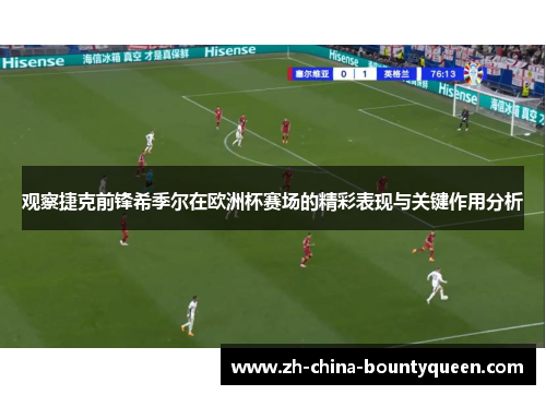 观察捷克前锋希季尔在欧洲杯赛场的精彩表现与关键作用分析 观察捷克前锋希季尔在欧洲杯赛场的精彩表现与关键作用分析