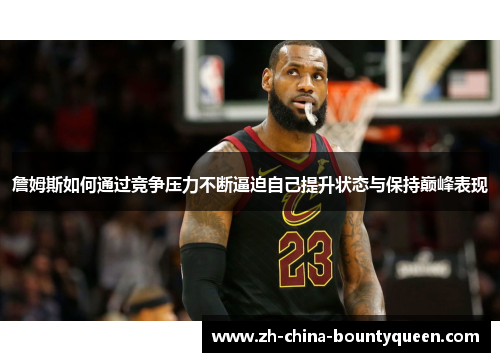 詹姆斯如何通过竞争压力不断逼迫自己提升状态与保持巅峰表现 詹姆斯如何通过竞争压力不断逼迫自己提升状态与保持巅峰表现