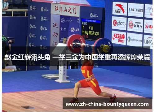 赵金红崭露头角 一举三金为中国举重再添辉煌荣耀 赵金红崭露头角 一举三金为中国举重再添辉煌荣耀