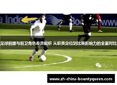 足球前腰与前卫角色差异解析 从职责定位到比赛影响力的全面对比