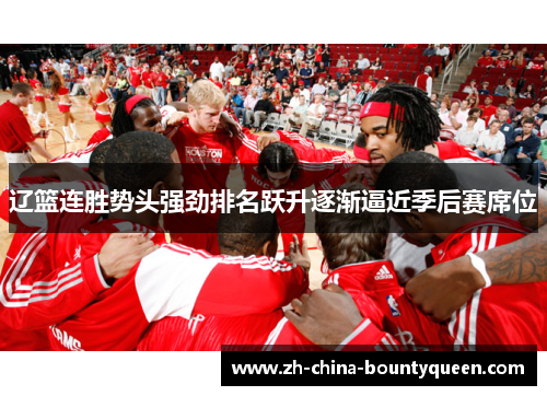 辽篮连胜势头强劲排名跃升逐渐逼近季后赛席位