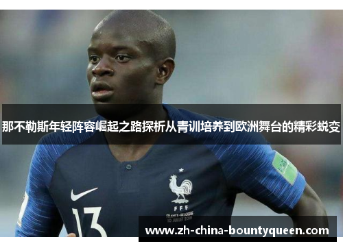 那不勒斯年轻阵容崛起之路探析从青训培养到欧洲舞台的精彩蜕变 那不勒斯年轻阵容崛起之路探析从青训培养到欧洲舞台的精彩蜕变