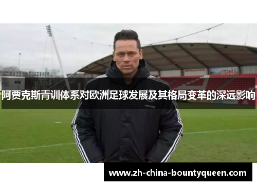 阿贾克斯青训体系对欧洲足球发展及其格局变革的深远影响 阿贾克斯青训体系对欧洲足球发展及其格局变革的深远影响