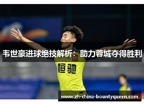 韦世豪进球绝技解析:助力蓉城夺得胜利 韦世豪进球绝技解析:助力蓉城夺得胜利
