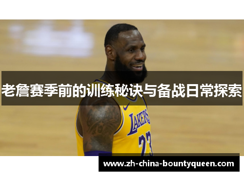 老詹赛季前的训练秘诀与备战日常探索