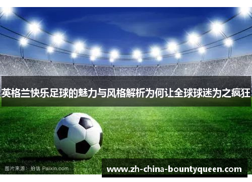 英格兰快乐足球的魅力与风格解析为何让全球球迷为之疯狂