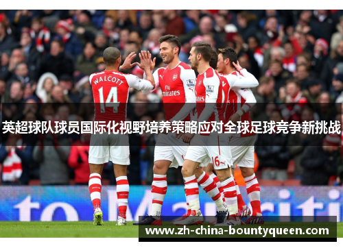 英超球队球员国际化视野培养策略应对全球足球竞争新挑战