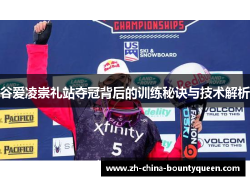 谷爱凌崇礼站夺冠背后的训练秘诀与技术解析 谷爱凌崇礼站夺冠背后的训练秘诀与技术解析