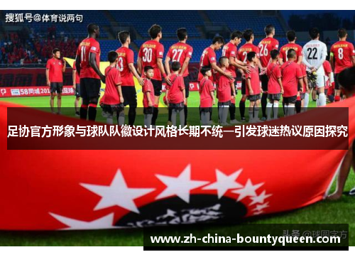 足协官方形象与球队队徽设计风格长期不统一引发球迷热议原因探究