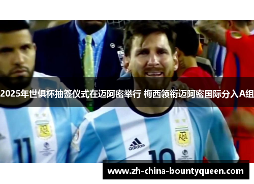 2025年世俱杯抽签仪式在迈阿密举行 梅西领衔迈阿密国际分入A组