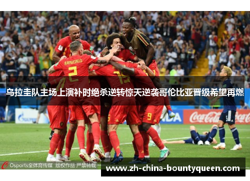 乌拉圭队主场上演补时绝杀逆转惊天逆袭哥伦比亚晋级希望再燃 乌拉圭队主场上演补时绝杀逆转惊天逆袭哥伦比亚晋级希望再燃