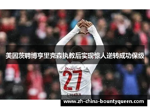 美因茨聘博亨里克森执教后实现惊人逆转成功保级