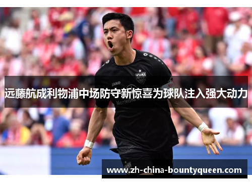 远藤航成利物浦中场防守新惊喜为球队注入强大动力