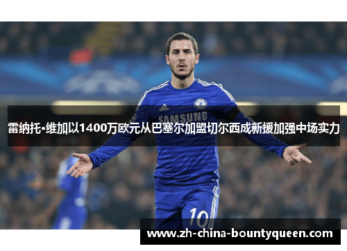 雷纳托·维加以1400万欧元从巴塞尔加盟切尔西成新援加强中场实力