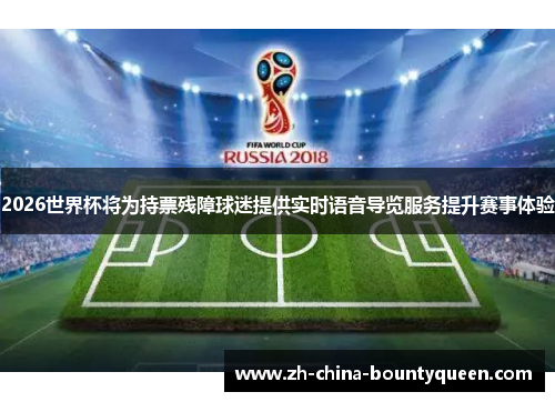 2026世界杯将为持票残障球迷提供实时语音导览服务提升赛事体验