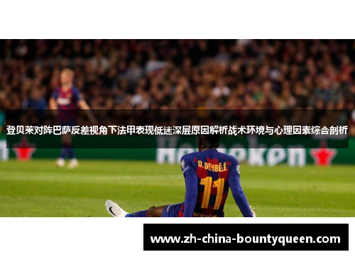 登贝莱对阵巴萨反差视角下法甲表现低迷深层原因解析战术环境与心理因素综合剖析