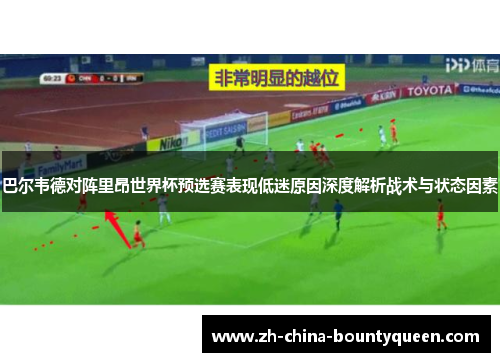 巴尔韦德对阵里昂世界杯预选赛表现低迷原因深度解析战术与状态因素