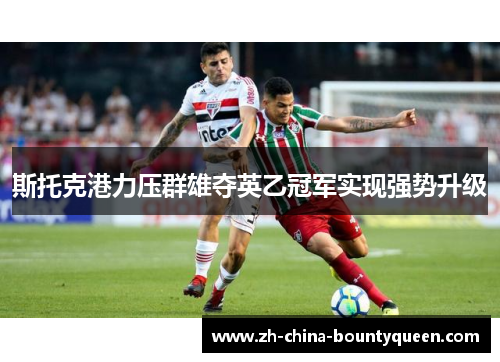 斯托克港力压群雄夺英乙冠军实现强势升级 斯托克港力压群雄夺英乙冠军实现强势升级
